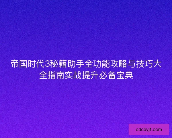帝国时代3秘籍助手全功能攻略与技巧大全指南实战提升必备宝典